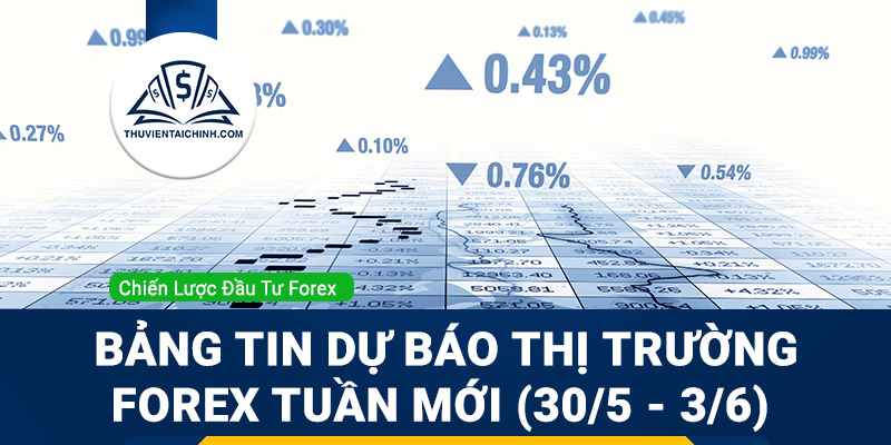 Bảng tin dự báo thị trường Forex tuần mới (30/5 - 3/6)