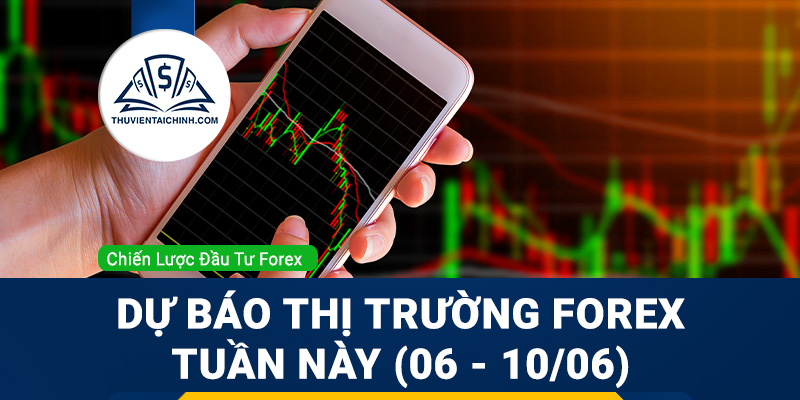 Dự báo diễn biến thị trường Forex tuần này (06 - 10/06)