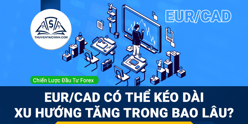 EURCAD có thể kéo dài xu hướng tăng trong bao lâu?