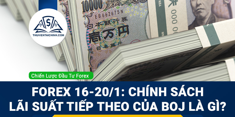 Forex 16-20/1: chính sách lãi suất tiếp theo của BOJ là gì?