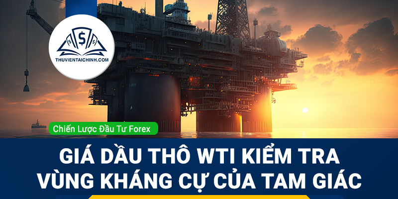 Giá dầu thô WTI (USOIL) kiểm tra vùng kháng cự của tam giác