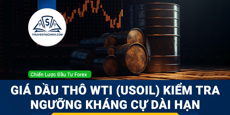 Giá dầu thô WTI (USOIL) kiểm tra ngưỡng kháng cự dài hạn