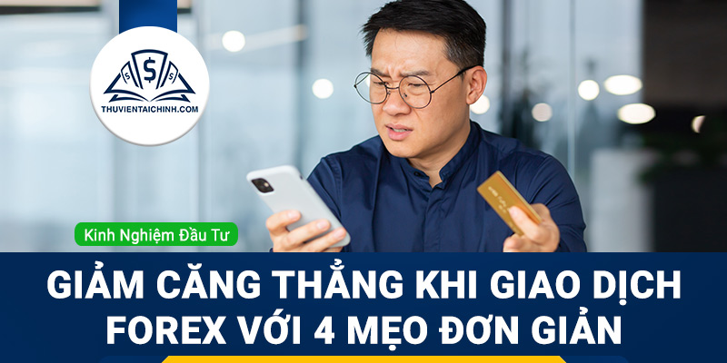 Giảm căng thẳng khi giao dịch Forex với 4 mẹo đơn giản