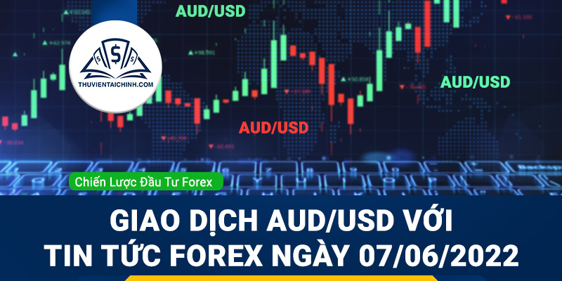 Giao dịch AUD/USD với tin tức Forex ngày 07/06/2022