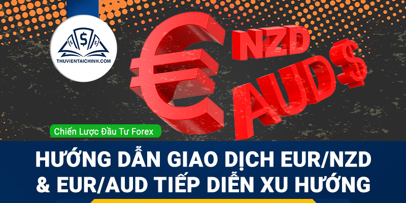 Hướng dẫn giao dịch EUR/NZD và EUR/AUD tiếp diễn xu hướng