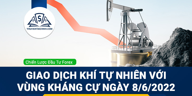 Giao dịch khí tự nhiên với vùng kháng cự ngày 8/6/2022