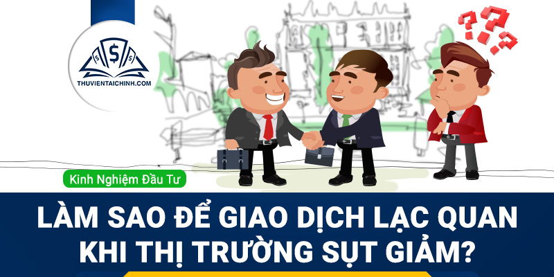 Làm sao để giao dịch lạc quan khi thị trường sụt giảm?