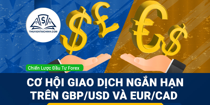 Cơ hội giao dịch ngắn hạn trên GBP/USD và EUR/CAD
