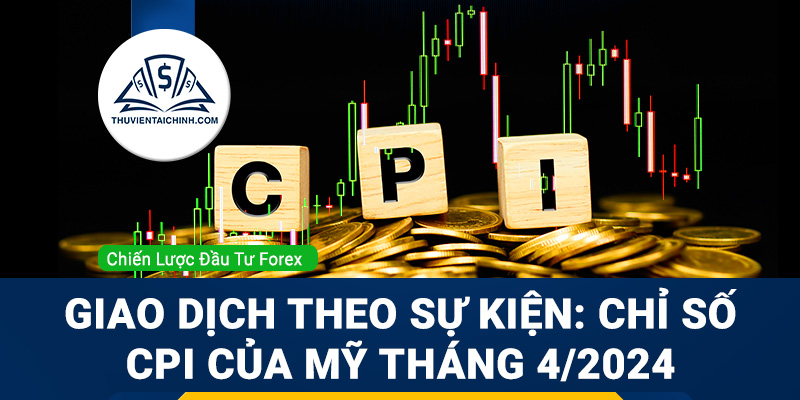 Giao dịch theo sự kiện: Chỉ số CPI của Mỹ Tháng 4/2024