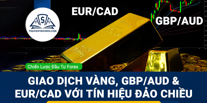 Giao dịch Vàng, GBPAUD và EURCAD với tín hiệu đảo chiều