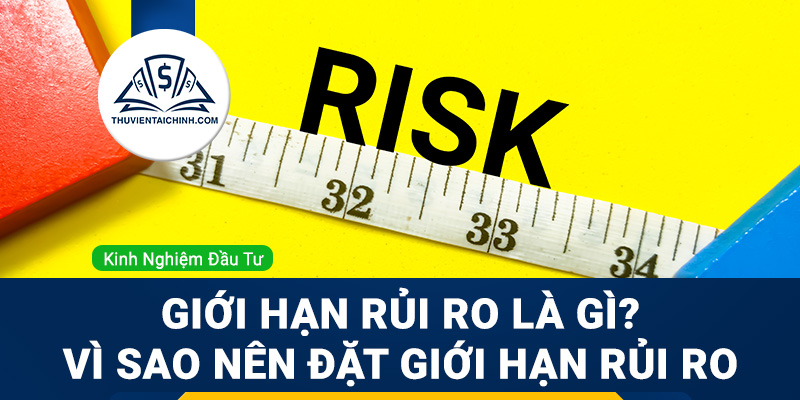 Giới hạn rủi ro là gì? Vì sao nên đặt và tuân theo giới hạn rủi ro