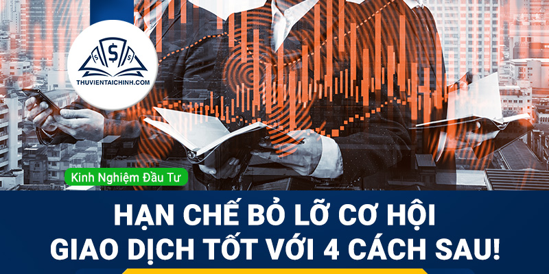 Hạn chế bỏ lỡ cơ hội giao dịch tốt với 4 cách sau đây!
