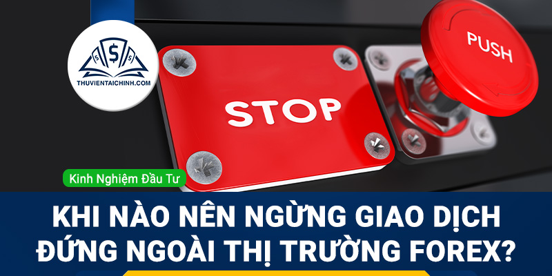 Khi nào nên ngừng giao dịch, đứng ngoài thị trường Forex?