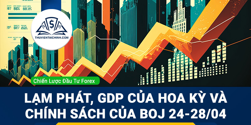 Lạm phát, GDP của Hoa Kỳ và chính sách của BOJ 24-28/04