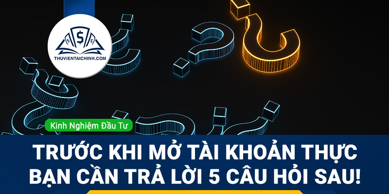 Trước khi mở tài khoản thực bạn cần trả lời 5 câu hỏi sau!