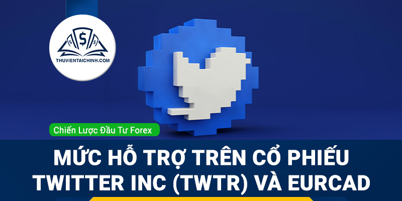 Mức hỗ trợ trên cổ phiếu Twitter Inc (TWTR) và EURCAD