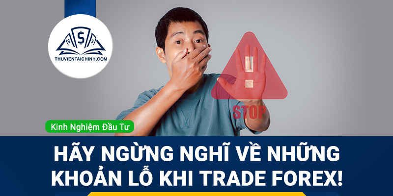Hãy ngừng nghĩ về những khoản lỗ khi trade Forex!