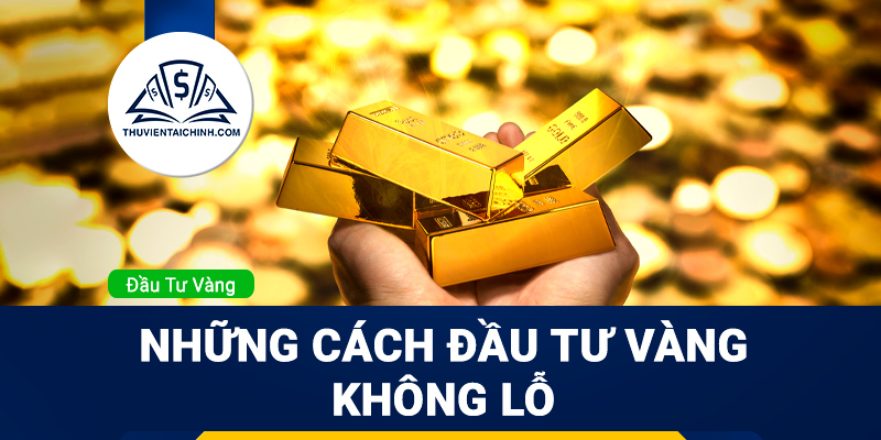 Đầu tư vàng có tốt không? Những cách đầu tư vàng không lỗ