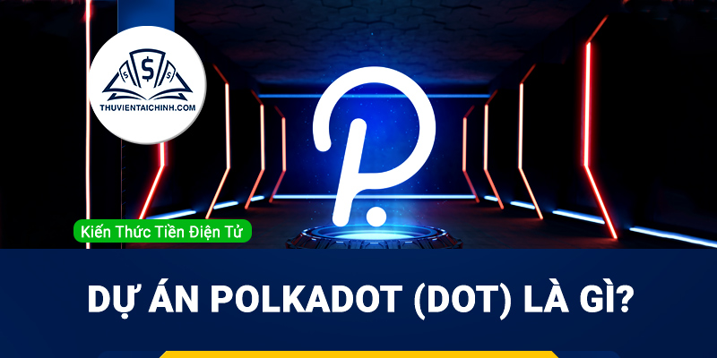 Dự án Polkadot (DOT) là gì? Tổng quan về dự án Polkadot