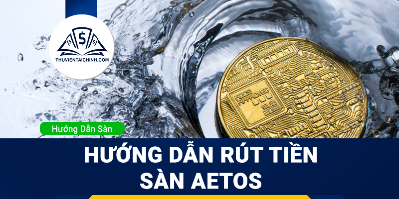Hướng dẫn rút tiền sàn Aetos