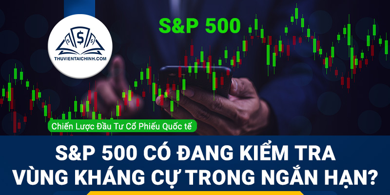 S&P 500 có đang kiểm tra vùng kháng cự trong ngắn hạn?