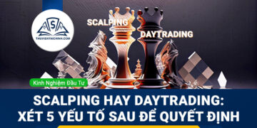 Scalping hay Daytrading: Xét 5 yếu tố sau để quyết định