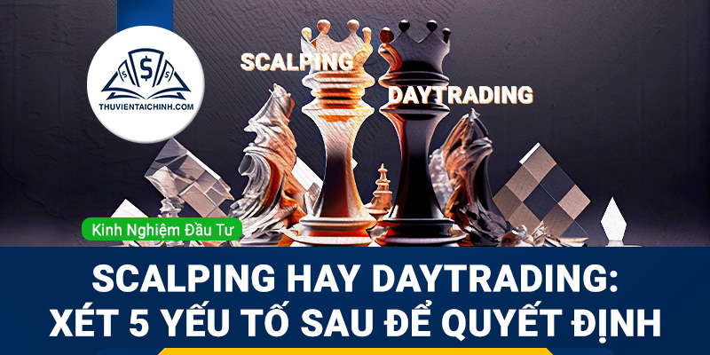 Scalping hay Daytrading: Xét 5 yếu tố sau để quyết định