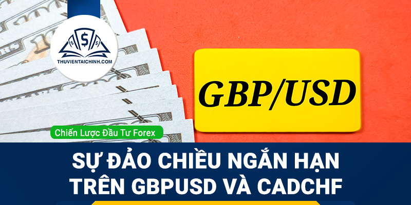 Sự đảo chiều ngắn hạn trên GBPUSD và CADCHF