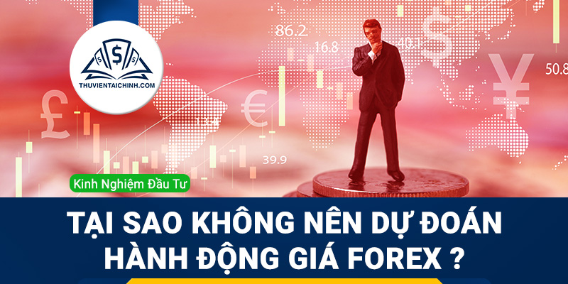 Tại sao không nên dự đoán hành động giá Forex?
