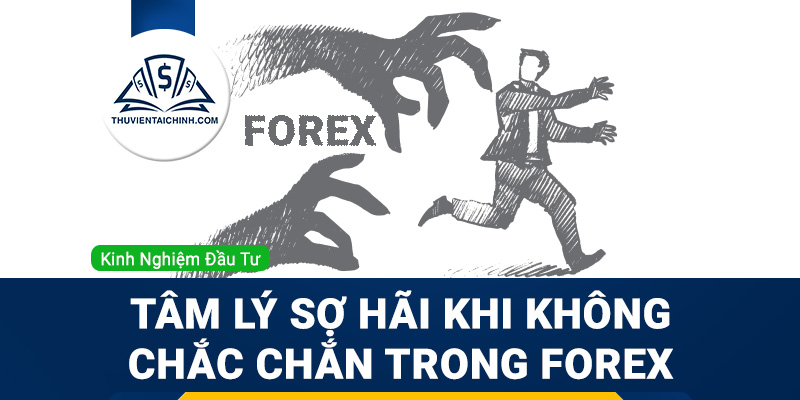 Tâm lý sợ hãi khi không chắc chắn trong giao dịch Forex