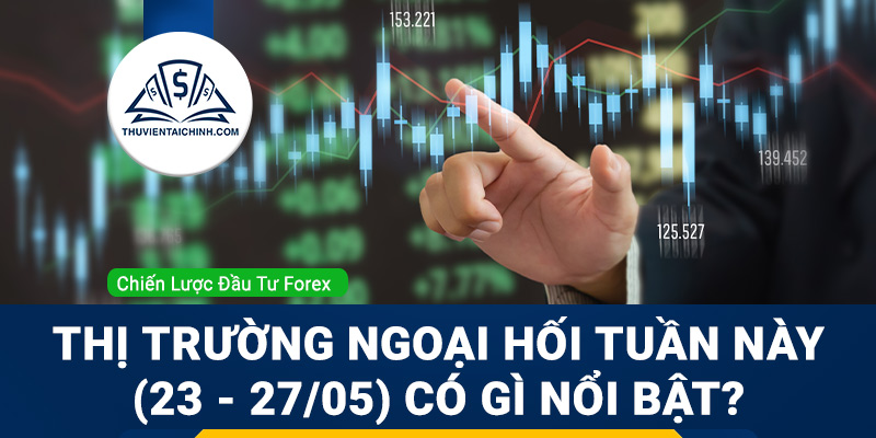 Thị trường ngoại hối tuần này (23 - 27/05) có gì nổi bật?