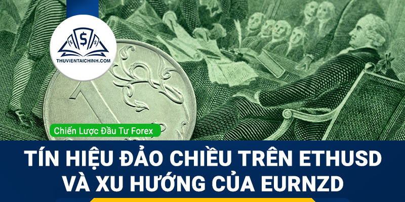 Tín hiệu đảo chiều trên ETHUSD và xu hướng của EURNZD