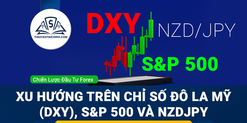 Xu hướng trên chỉ số đô la Mỹ (DXY), S&P500 và NZDJPY